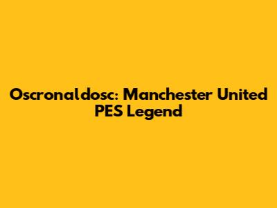 Oscronaldosc: Manchester United PES Legend