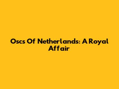 Oscs Of Netherlands: A Royal Affair