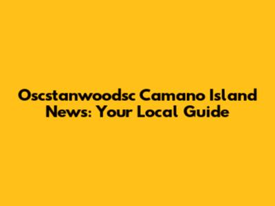 Oscstanwoodsc Camano Island News: Your Local Guide