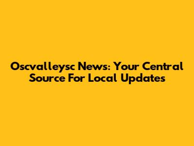 Oscvalleysc News: Your Central Source For Local Updates