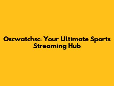 Oscwatchsc: Your Ultimate Sports Streaming Hub