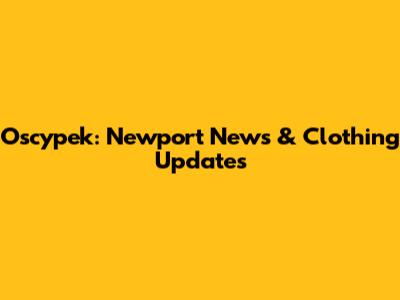 Oscypek: Newport News & Clothing Updates
