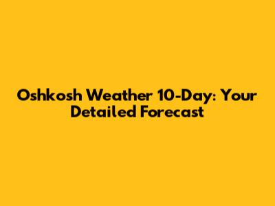 Oshkosh Weather 10-Day: Your Detailed Forecast