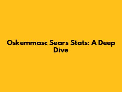 Oskemmasc Sears Stats: A Deep Dive