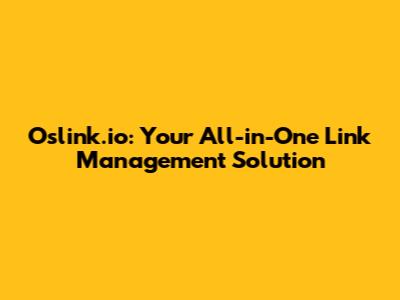 Oslink.io: Your All-in-One Link Management Solution
