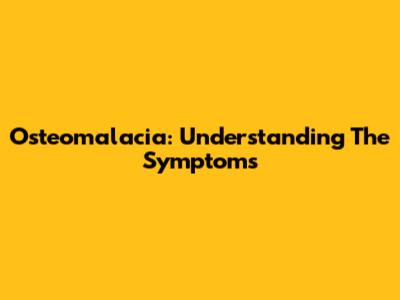 Osteomalacia: Understanding The Symptoms