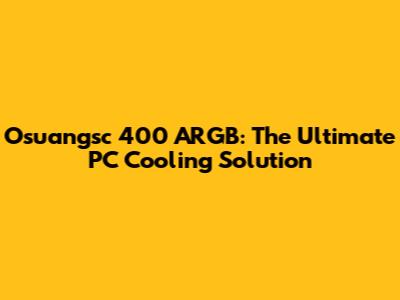 Osuangsc 400 ARGB: The Ultimate PC Cooling Solution