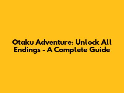 Otaku Adventure: Unlock All Endings - A Complete Guide