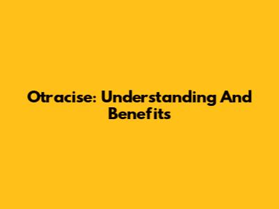 Otracise: Understanding And Benefits