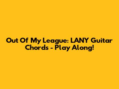 Out Of My League: LANY Guitar Chords - Play Along!