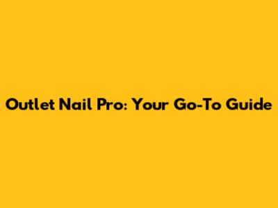Outlet Nail Pro: Your Go-To Guide