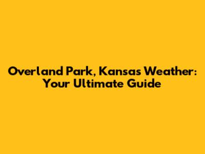 Overland Park, Kansas Weather: Your Ultimate Guide