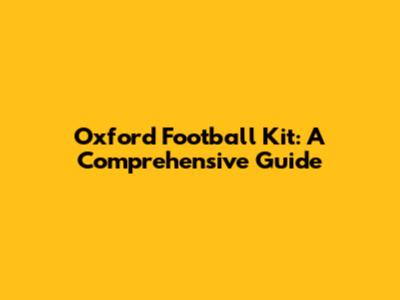 Oxford Football Kit: A Comprehensive Guide