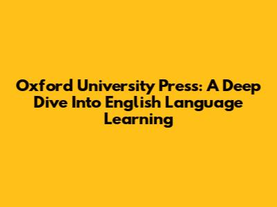 Oxford University Press: A Deep Dive Into English Language Learning