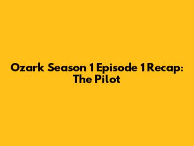 Ozark Season 1 Episode 1 Recap: The Pilot