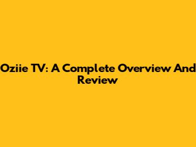 Oziie TV: A Complete Overview And Review