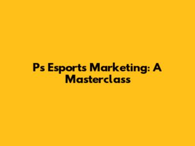 P's Esports Marketing: A Masterclass