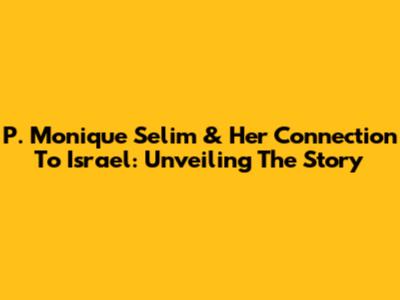 P. Monique Selim & Her Connection To Israel: Unveiling The Story