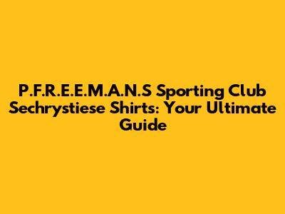 P.F.R.E.E.M.A.N.S Sporting Club Sechrystiese Shirts: Your Ultimate Guide