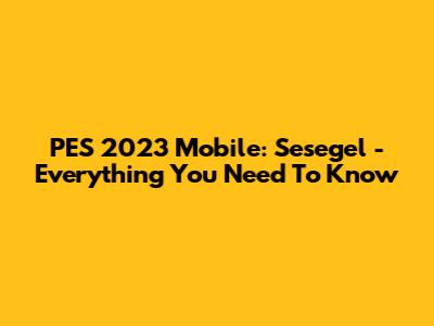 PES 2023 Mobile: Sesegel - Everything You Need To Know