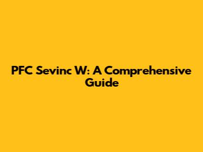 PFC Sevinc W: A Comprehensive Guide