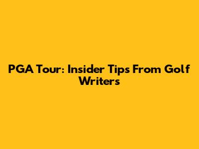 PGA Tour: Insider Tips From Golf Writers