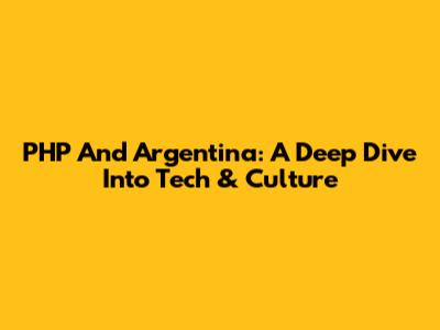 PHP And Argentina: A Deep Dive Into Tech & Culture