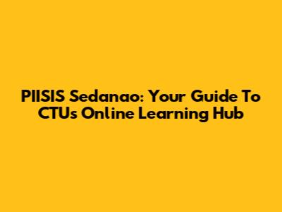 PIISIS Sedanao: Your Guide To CTU's Online Learning Hub