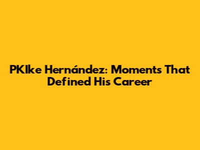 PKIke Hernández: Moments That Defined His Career