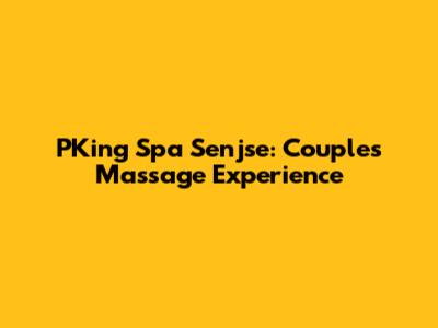 PKing Spa Senjse: Couples Massage Experience