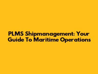 PLMS Shipmanagement: Your Guide To Maritime Operations