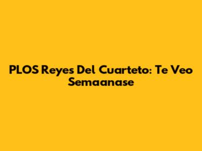 PLOS Reyes Del Cuarteto: Te Veo Semaanase