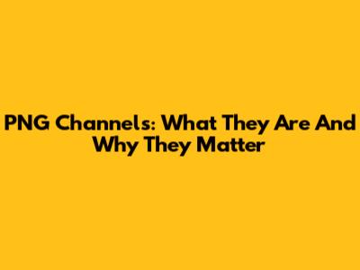 PNG Channels: What They Are And Why They Matter