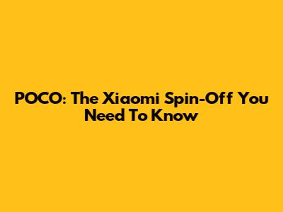 POCO: The Xiaomi Spin-Off You Need To Know