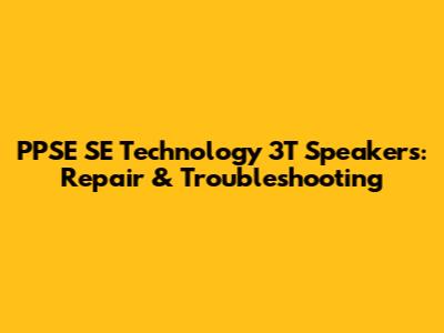 PPSE SE Technology 3T Speakers: Repair & Troubleshooting