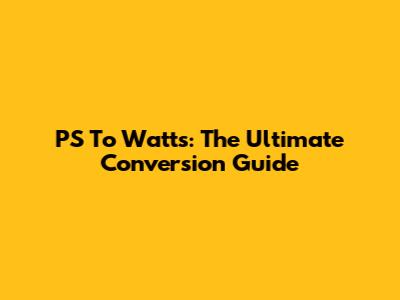 PS To Watts: The Ultimate Conversion Guide