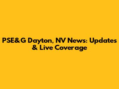 PSE&G Dayton, NV News: Updates & Live Coverage