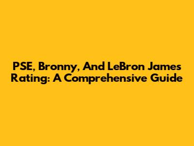 PSE, Bronny, And LeBron James Rating: A Comprehensive Guide