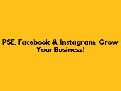 PSE, Facebook & Instagram: Grow Your Business!