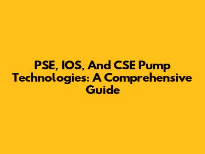 PSE, IOS, And CSE Pump Technologies: A Comprehensive Guide