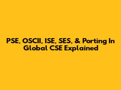 PSE, OSCII, ISE, SES, & Porting In Global CSE Explained