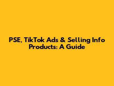 PSE, TikTok Ads & Selling Info Products: A Guide
