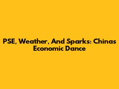 PSE, Weather, And Sparks: China's Economic Dance