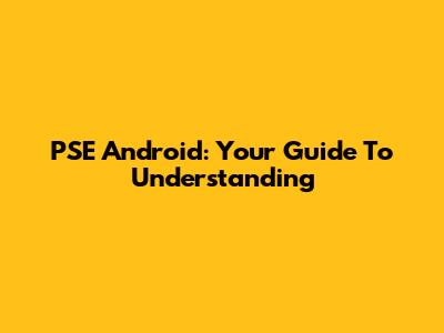 PSE Android: Your Guide To Understanding