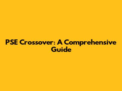PSE Crossover: A Comprehensive Guide