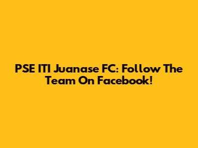 PSE ITI Juanase FC: Follow The Team On Facebook!
