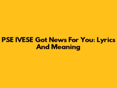 PSE IVESE Got News For You: Lyrics And Meaning
