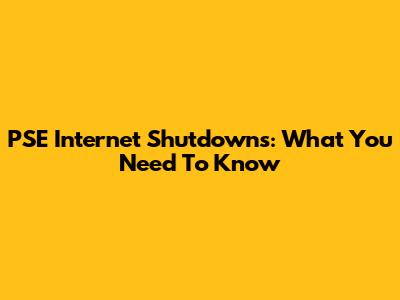 PSE Internet Shutdowns: What You Need To Know