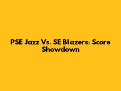 PSE Jazz Vs. SE Blazers: Score Showdown