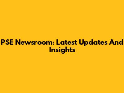 PSE Newsroom: Latest Updates And Insights
